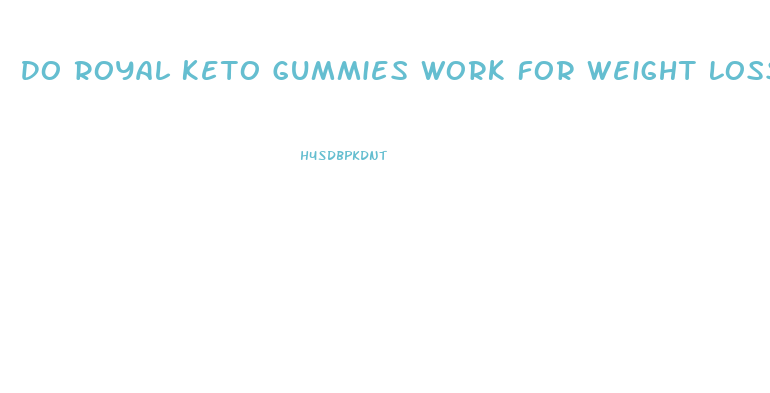 Do Royal Keto Gummies Work For Weight Loss