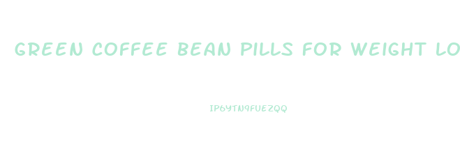 Green Coffee Bean Pills For Weight Loss Reviews
