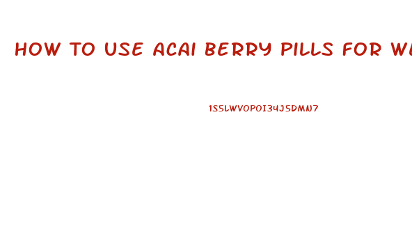 How To Use Acai Berry Pills For Weight Loss