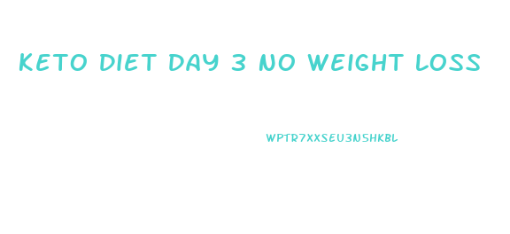 Keto Diet Day 3 No Weight Loss