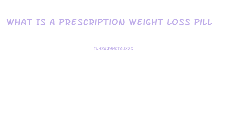 What Is A Prescription Weight Loss Pill