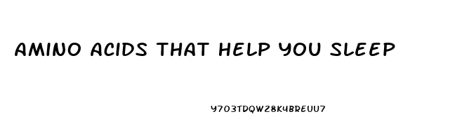 Amino Acids That Help You Sleep