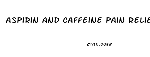 Aspirin And Caffeine Pain Reliever