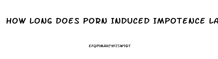 How Long Does Porn Induced Impotence Last