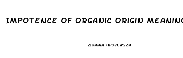 Impotence Of Organic Origin Meaning