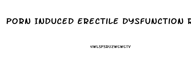 Porn Induced Erectile Dysfunction Recovery Time