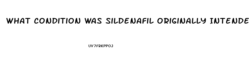 What Condition Was Sildenafil Originally Intended To Treat