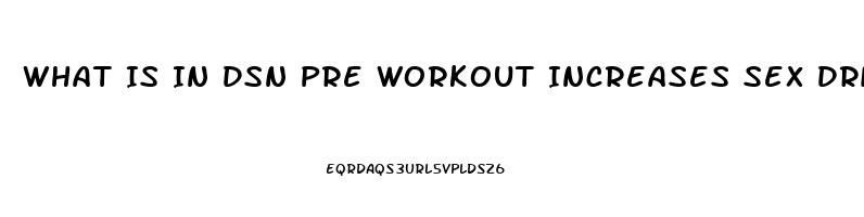 What Is In Dsn Pre Workout Increases Sex Drive