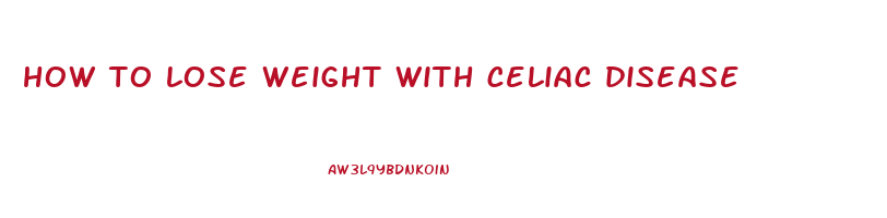How To Lose Weight With Celiac Disease How To Lose Weight While 