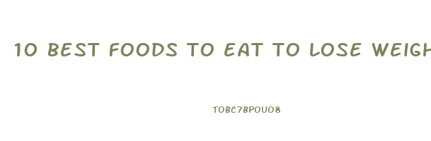 10 best foods to eat to lose weight