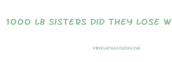 1000 lb sisters did they lose weight