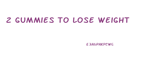 2 gummies to lose weight