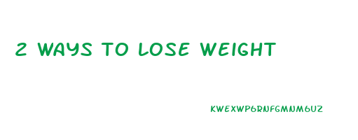 2 ways to lose weight