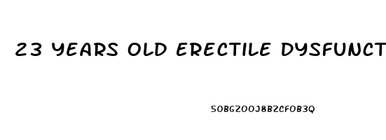 23 Years Old Erectile Dysfunction
