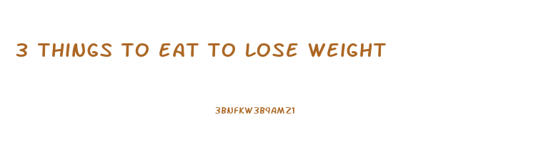 3 things to eat to lose weight