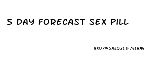 5 Day Forecast Sex Pill