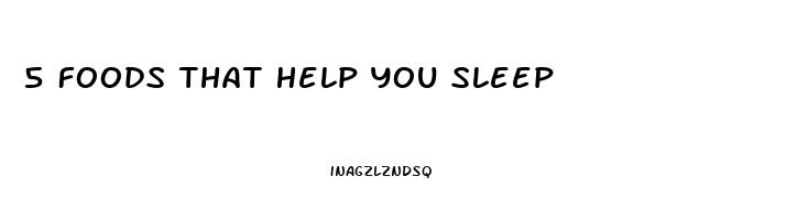 5 Foods That Help You Sleep