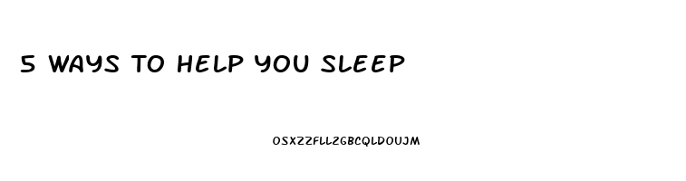 5 Ways To Help You Sleep