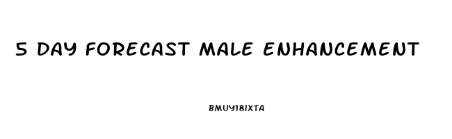 5 day forecast male enhancement