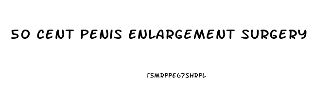50 Cent Penis Enlargement Surgery