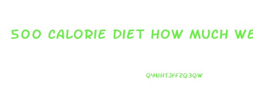 500 calorie diet how much weight will i lose