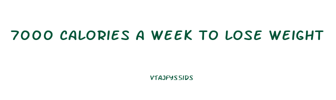 7000 calories a week to lose weight