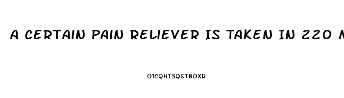 A Certain Pain Reliever Is Taken In 220 Mg