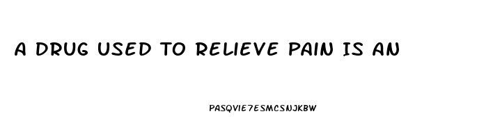 A Drug Used To Relieve Pain Is An 