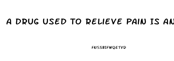 A Drug Used To Relieve Pain Is An 