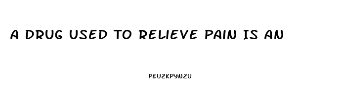 A Drug Used To Relieve Pain Is An 
