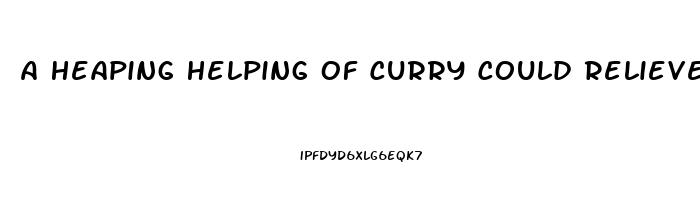 A Heaping Helping Of Curry Could Relieve Your Pain