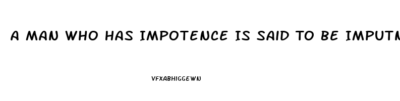 A Man Who Has Impotence Is Said To Be Imputnuit