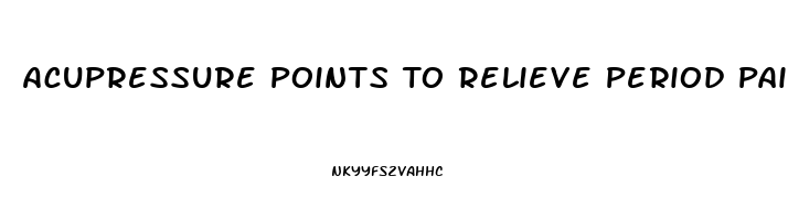 Acupressure Points To Relieve Period Pain