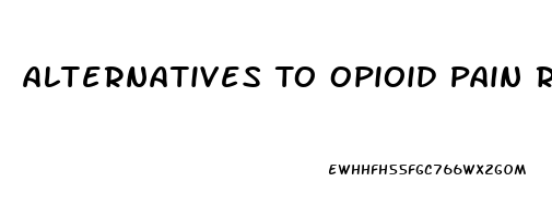 Alternatives To Opioid Pain Relievers