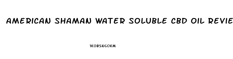 American Shaman Water Soluble Cbd Oil Reviews