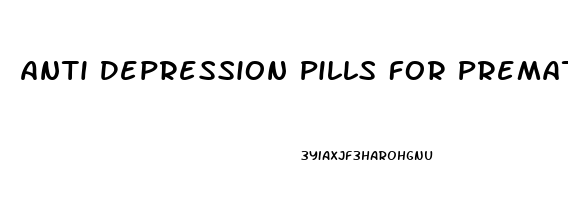 Anti Depression Pills For Premature Ejaculation