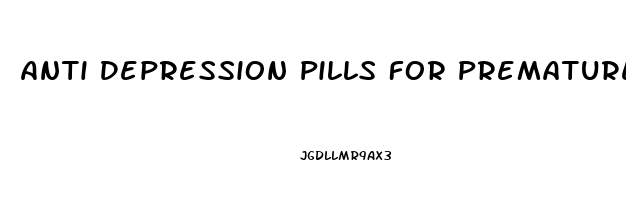 Anti Depression Pills For Premature Ejaculation