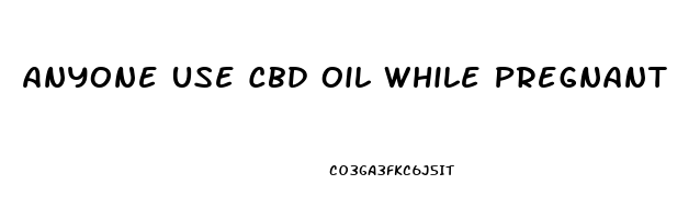 Anyone Use Cbd Oil While Pregnant