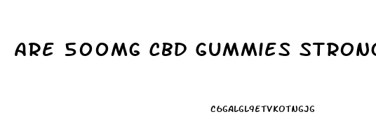 Are 500mg Cbd Gummies Strong