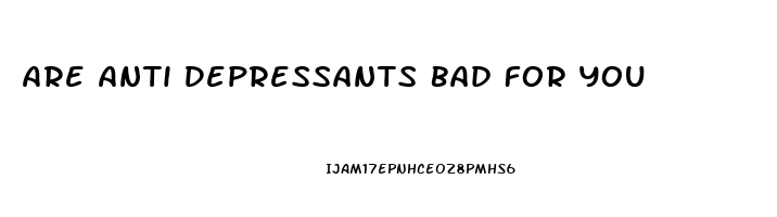 Are Anti Depressants Bad For You