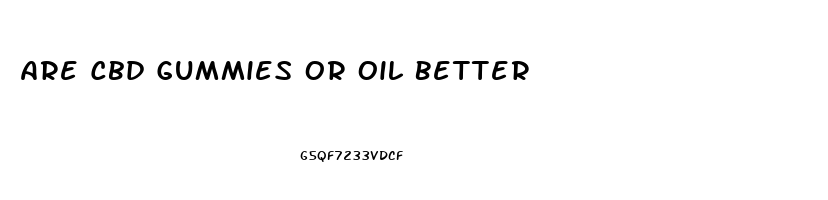 Are Cbd Gummies Or Oil Better