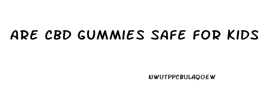 Are Cbd Gummies Safe For Kids