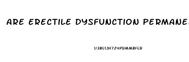 Are Erectile Dysfunction Permanent