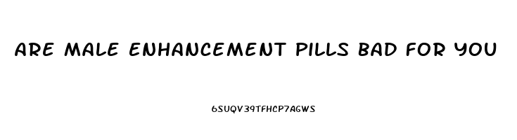 Are Male Enhancement Pills Bad For You