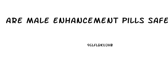 Are Male Enhancement Pills Safe