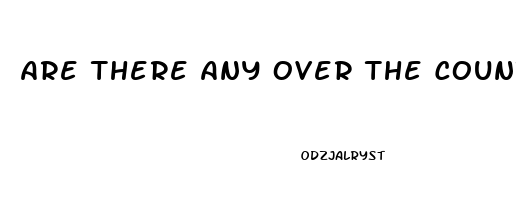 Are There Any Over The Counter Drugs For Erectile Dysfunction