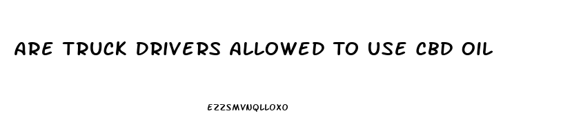 Are Truck Drivers Allowed To Use Cbd Oil