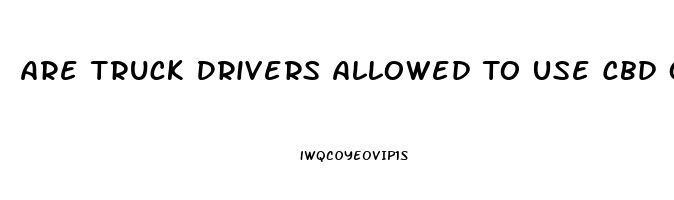 Are Truck Drivers Allowed To Use Cbd Oil