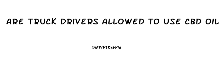 Are Truck Drivers Allowed To Use Cbd Oil