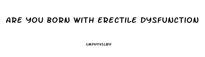 Are You Born With Erectile Dysfunction